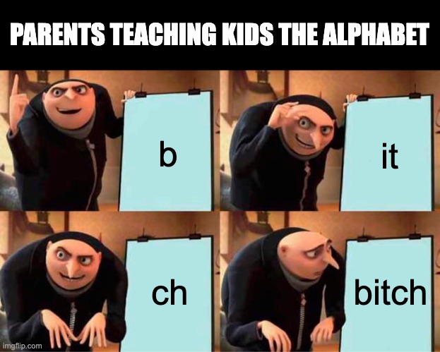 Gru's Plan | PARENTS TEACHING KIDS THE ALPHABET; b; it; ch; bitch | image tagged in memes,gru's plan | made w/ Imgflip meme maker