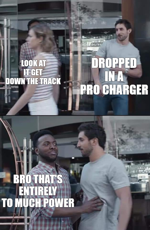 PERFORMANCE | DROPPED IN A PRO CHARGER; LOOK AT IT GET DOWN THE TRACK; BRO THAT'S ENTIRELY TO MUCH POWER | image tagged in black guy stopping | made w/ Imgflip meme maker