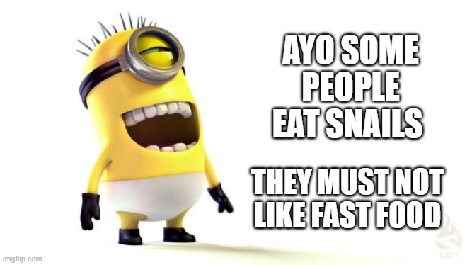 HAHA YOU GET IT!?!?!?!? | AYO SOME PEOPLE EAT SNAILS; THEY MUST NOT LIKE FAST FOOD | image tagged in minion laughing | made w/ Imgflip meme maker