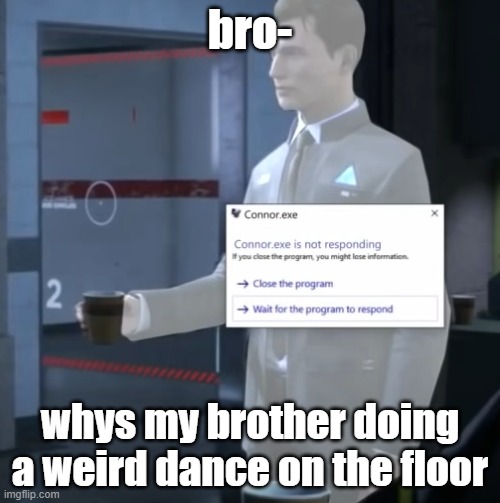 connor.exe | bro-; whys my brother doing a weird dance on the floor | image tagged in connor exe | made w/ Imgflip meme maker