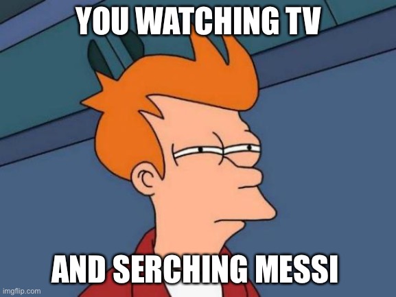 Futurama Fry | YOU WATCHING TV; AND SERCHING MESSI | image tagged in memes,futurama fry | made w/ Imgflip meme maker