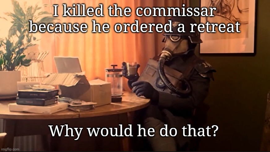 Heheheheh rifle go brrrrrrr | I killed the commissar because he ordered a retreat Why would he do that? | image tagged in coffee kriegsmarine | made w/ Imgflip meme maker