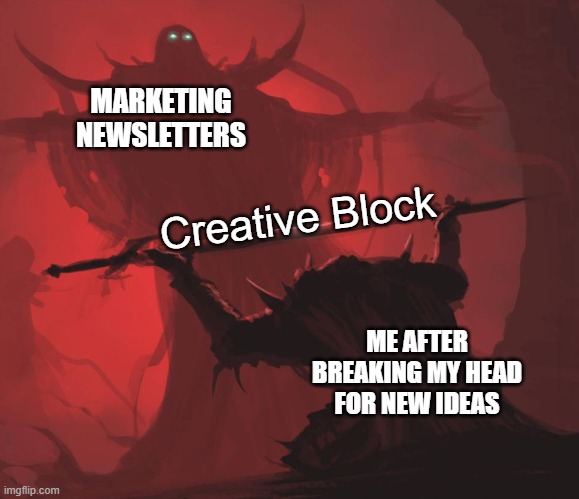 Meme Monday | MARKETING NEWSLETTERS; Creative Block; ME AFTER BREAKING MY HEAD FOR NEW IDEAS | image tagged in man giving sword to larger man | made w/ Imgflip meme maker