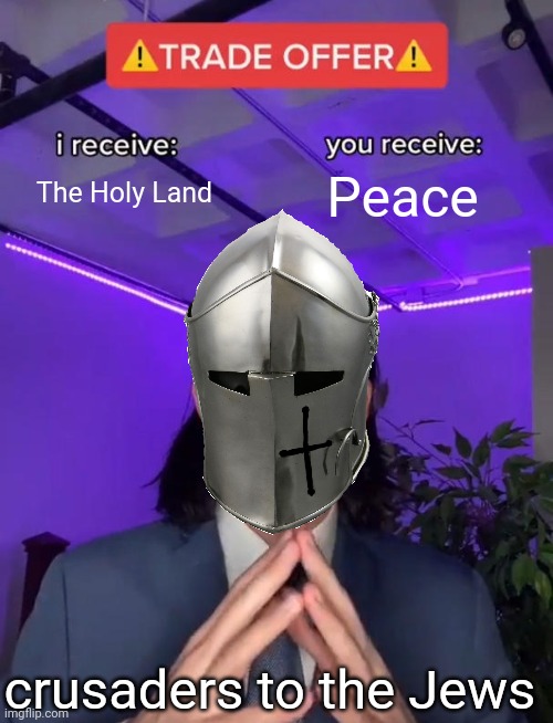 For the Emperor!!!!!!!!! | The Holy Land; Peace; crusaders to the Jews | image tagged in trade offer | made w/ Imgflip meme maker