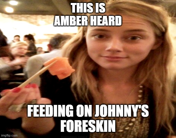 Nasty Amber | THIS IS
AMBER HEARD; FEEDING ON JOHNNY'S
FORESKIN | image tagged in justiceforjohnnydepp | made w/ Imgflip meme maker
