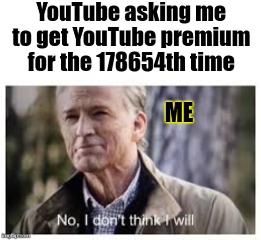 Im not gonna do it, never | YouTube asking me to get YouTube premium for the 178654th time; ME | image tagged in no i don't think i will,youtube | made w/ Imgflip meme maker