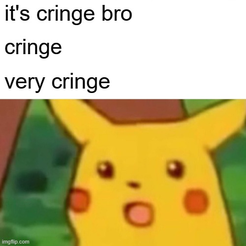 it's cringe bro cringe very cringe | image tagged in memes,surprised pikachu | made w/ Imgflip meme maker