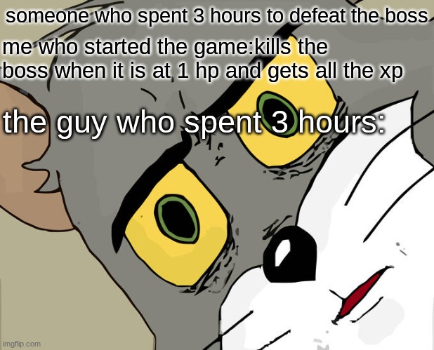Unsettled Tom Meme | someone who spent 3 hours to defeat the boss; me who started the game:kills the boss when it is at 1 hp and gets all the xp; the guy who spent 3 hours: | image tagged in memes,unsettled tom | made w/ Imgflip meme maker