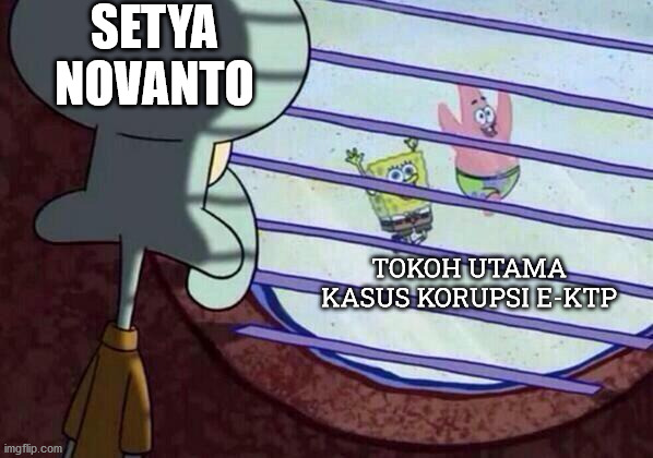 Korupsi E-ktp | SETYA NOVANTO; TOKOH UTAMA KASUS KORUPSI E-KTP | image tagged in squidward window | made w/ Imgflip meme maker