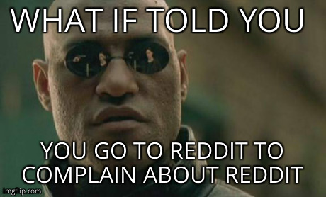 Matrix Morpheus Meme | WHAT IF TOLD YOU  YOU GO TO REDDIT TO COMPLAIN ABOUT REDDIT | image tagged in memes,matrix morpheus,AdviceAnimals | made w/ Imgflip meme maker