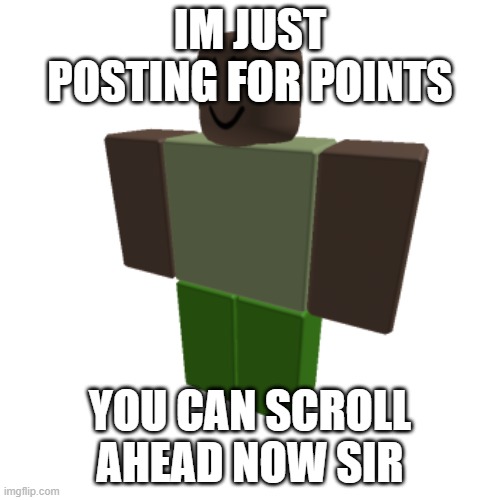 Roblox oc | IM JUST POSTING FOR POINTS; YOU CAN SCROLL AHEAD NOW SIR | image tagged in roblox oc | made w/ Imgflip meme maker