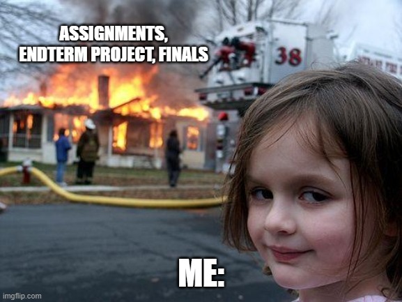 Disaster Girl Meme | ASSIGNMENTS, ENDTERM PROJECT, FINALS; ME: | image tagged in memes,disaster girl | made w/ Imgflip meme maker