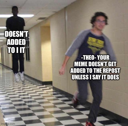 floating boy chasing running boy | DOESN’T ADDED TO I IT -THEO- YOUR MEME DOESN’T GET ADDED TO THE REPOST UNLESS I SAY IT DOES | image tagged in floating boy chasing running boy | made w/ Imgflip meme maker