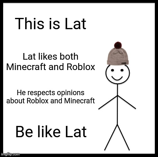 Be Like Bill Meme | This is Lat Lat likes both Minecraft and Roblox He respects opinions about Roblox and Minecraft Be like Lat | image tagged in memes,be like bill | made w/ Imgflip meme maker