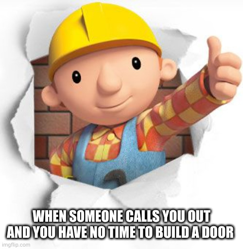 Bob called out | WHEN SOMEONE CALLS YOU OUT AND YOU HAVE NO TIME TO BUILD A DOOR | image tagged in bob the builder | made w/ Imgflip meme maker