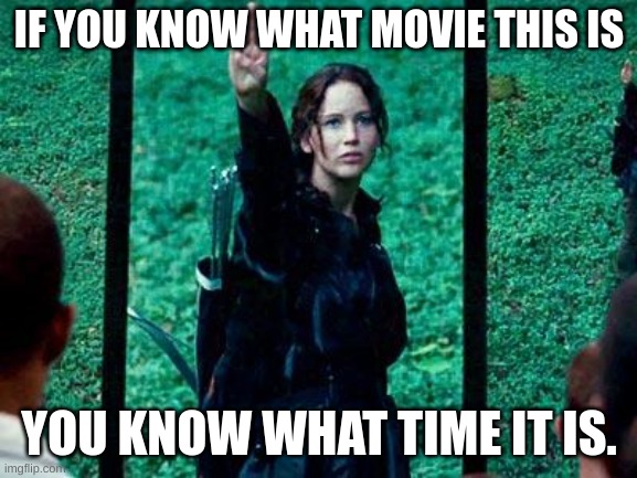 1-2 oc per user in comments | IF YOU KNOW WHAT MOVIE THIS IS; YOU KNOW WHAT TIME IT IS. | image tagged in hunger games 2 | made w/ Imgflip meme maker