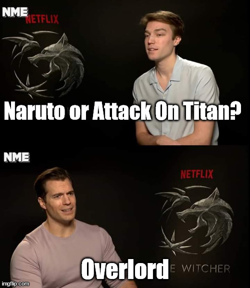 A Choice of Anime to Watch. | Naruto or Attack On Titan? Overlord | image tagged in henry cavill,anime,overlord | made w/ Imgflip meme maker