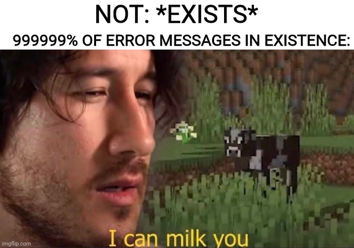 NOTNOTNOT NOT NOTNOTNOTNOTNOTNOTNOT | 999999% OF ERROR MESSAGES IN EXISTENCE:; NOT: *EXISTS* | image tagged in i can milk you template,not,error,true,so true memes | made w/ Imgflip meme maker