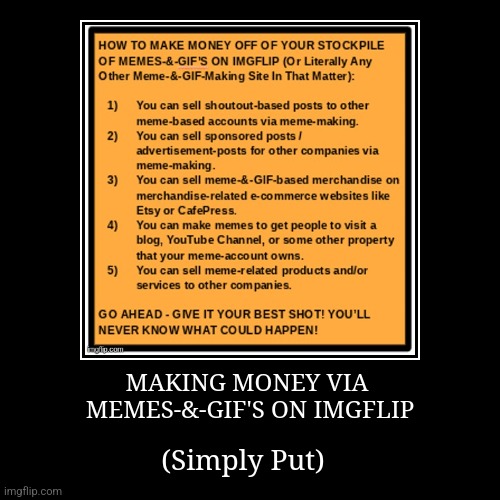 Making money off of your vast stockpile of memes-&-GIF's on Imgflip has never been more simply put! | image tagged in demotivationals,imgflip,how to make money,tutorial,simothefinlandized | made w/ Imgflip demotivational maker