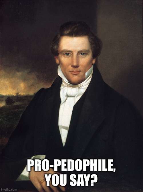 Joseph Smith | PRO-PEDOPHILE, YOU SAY? | image tagged in joseph smith | made w/ Imgflip meme maker