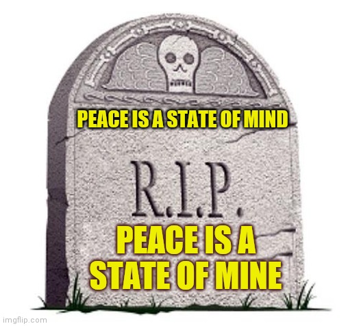 I'll be back to pick you up later! |  PEACE IS A STATE OF MIND; PEACE IS A STATE OF MINE | image tagged in rip,believe,faith,one does not simply,follow,hold on | made w/ Imgflip meme maker