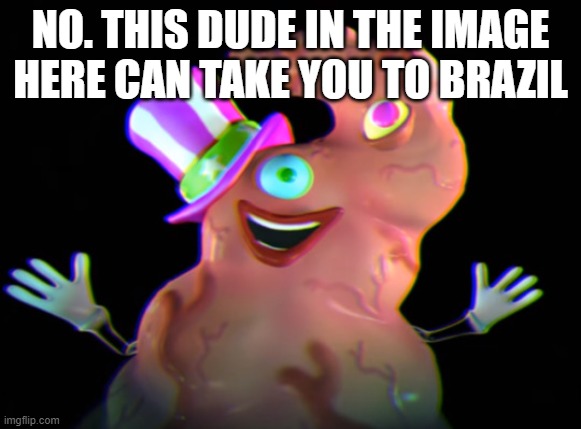 NO. THIS DUDE IN THE IMAGE HERE CAN TAKE YOU TO BRAZIL | made w/ Imgflip meme maker