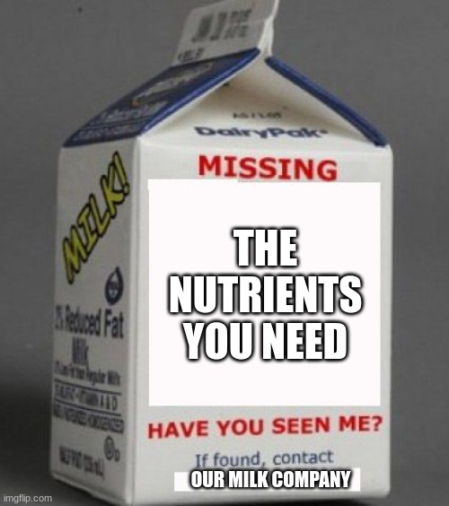 n0t funni |  THE NUTRIENTS YOU NEED; OUR MILK COMPANY | image tagged in milk carton | made w/ Imgflip meme maker