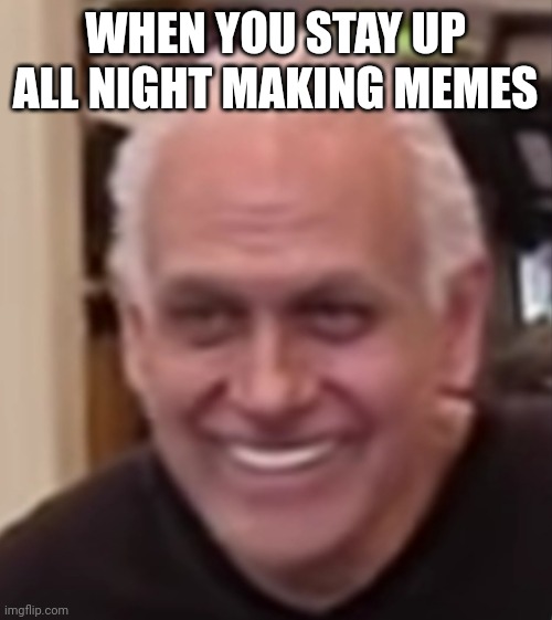 WHEN YOU STAY UP ALL NIGHT MAKING MEMES | made w/ Imgflip meme maker