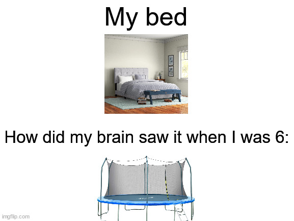 Childhood | My bed; How did my brain saw it when I was 6: | image tagged in memes,childhood,bed,relatable | made w/ Imgflip meme maker