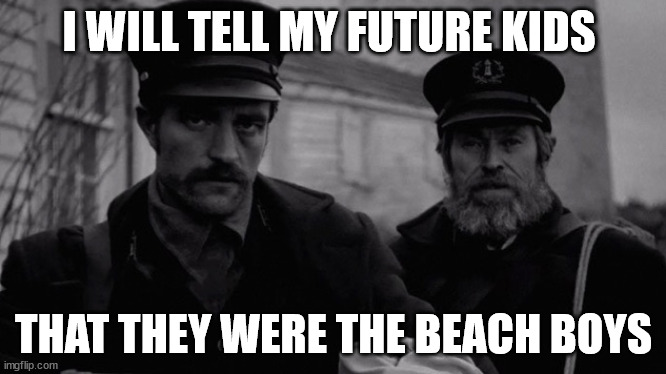 Everyone should watch this movie at least once | I WILL TELL MY FUTURE KIDS; THAT THEY WERE THE BEACH BOYS | image tagged in lighthouse | made w/ Imgflip meme maker