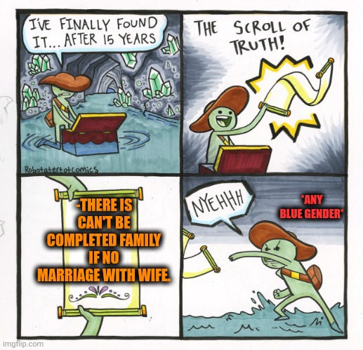 -Royal matrimony. | -THERE IS CAN'T BE COMPLETED FAMILY IF NO MARRIAGE WITH WIFE. *ANY BLUE GENDER* | image tagged in memes,the scroll of truth,family values,gay marriage,adult humor,you can't if you don't | made w/ Imgflip meme maker