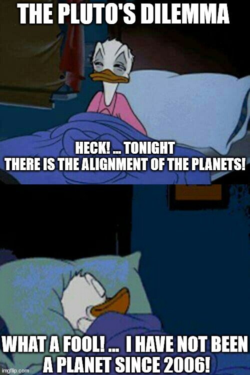 Pluto's Dilemma | THE PLUTO'S DILEMMA; HECK! ... TONIGHT THERE IS THE ALIGNMENT OF THE PLANETS! WHAT A FOOL! ...  I HAVE NOT BEEN
 A PLANET SINCE 2006! | image tagged in sleepy donald duck in bed | made w/ Imgflip meme maker