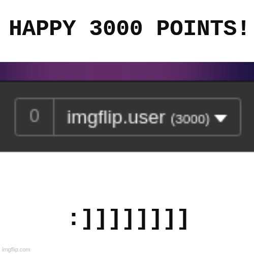 :)))))))))))))))))))))))))))))) |  HAPPY 3000 POINTS! :]]]]]]]] | image tagged in yay,happy | made w/ Imgflip meme maker