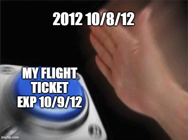 Blank Nut Button Meme | 2012 10/8/12; MY FLIGHT TICKET EXP 10/9/12 | image tagged in memes,blank nut button | made w/ Imgflip meme maker