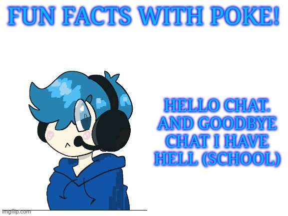 Fun facts with poke | HELLO CHAT. AND GOODBYE CHAT I HAVE HELL (SCHOOL) | image tagged in fun facts with poke | made w/ Imgflip meme maker