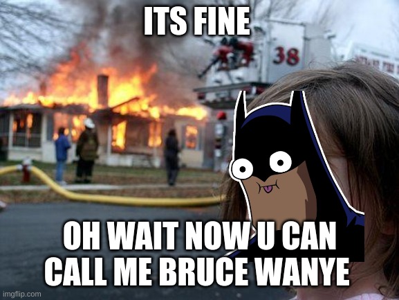 Disaster Girl | ITS FINE; OH WAIT NOW U CAN CALL ME BRUCE WANYE | image tagged in memes,disaster girl | made w/ Imgflip meme maker