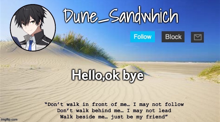 also i might not be on today so bye | 𝗛𝗲𝗹𝗹𝗼,𝗼𝗸 𝗯𝘆𝗲 | image tagged in dune_sandwhich temp | made w/ Imgflip meme maker