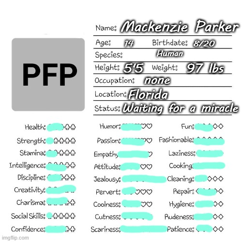 yay :) | Mackenzie Parker; 14               8/20
Human; 5'5       97 lbs; none; Florida; Waiting for a miracle | image tagged in profile card | made w/ Imgflip meme maker