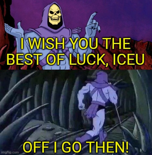 he man skeleton advices | I WISH YOU THE BEST OF LUCK, ICEU OFF I GO THEN! | image tagged in he man skeleton advices | made w/ Imgflip meme maker