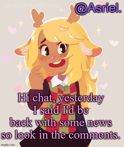 . | Hi chat, yesterday I said I'd be back with some news so look in the comments. | image tagged in asriel's noelle temp noelle best | made w/ Imgflip meme maker
