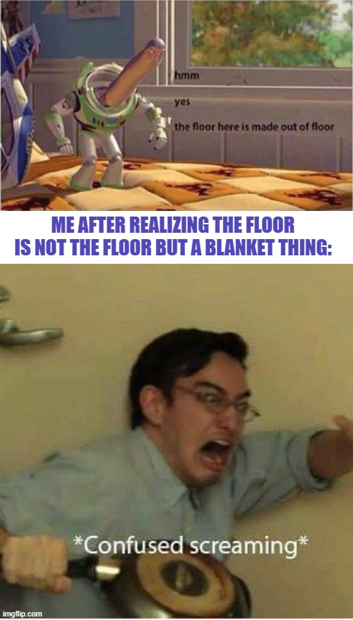 *confused penguin screaming intensifies* |  ME AFTER REALIZING THE FLOOR IS NOT THE FLOOR BUT A BLANKET THING: | image tagged in hmm yes the floor here is made out of floor,confused screaming,fallout hold up,hold up wait a minute something aint right,whaaat | made w/ Imgflip meme maker