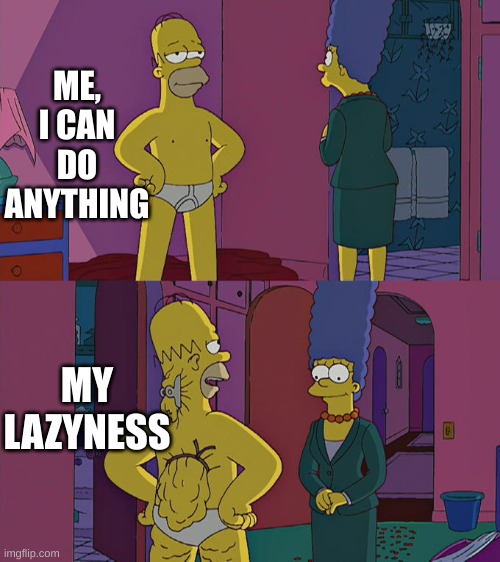 self confidence hurts | ME, I CAN DO ANYTHING; MY LAZINESS | image tagged in homer simpson's back fat | made w/ Imgflip meme maker