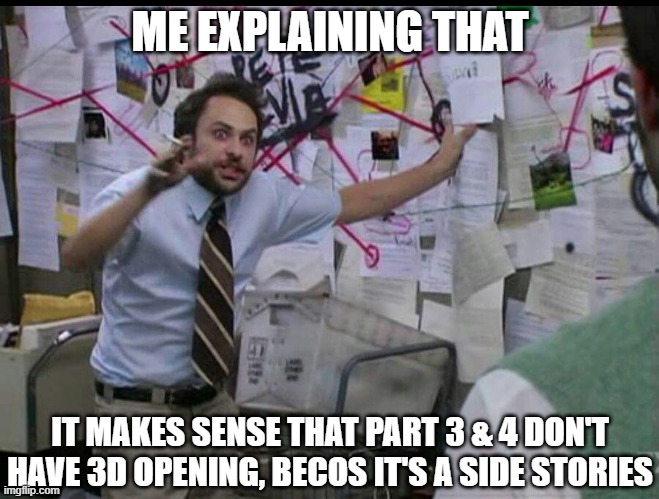Trying to explain | ME EXPLAINING THAT; IT MAKES SENSE THAT PART 3 & 4 DON'T HAVE 3D OPENING, BECOS IT'S A SIDE STORIES | image tagged in trying to explain,jojo's bizarre adventure,jojo | made w/ Imgflip meme maker