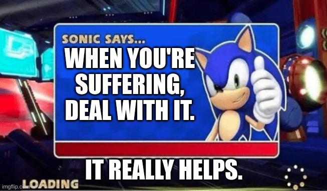 Sonic Says | WHEN YOU'RE SUFFERING, DEAL WITH IT. IT REALLY HELPS. | image tagged in sonic says | made w/ Imgflip meme maker