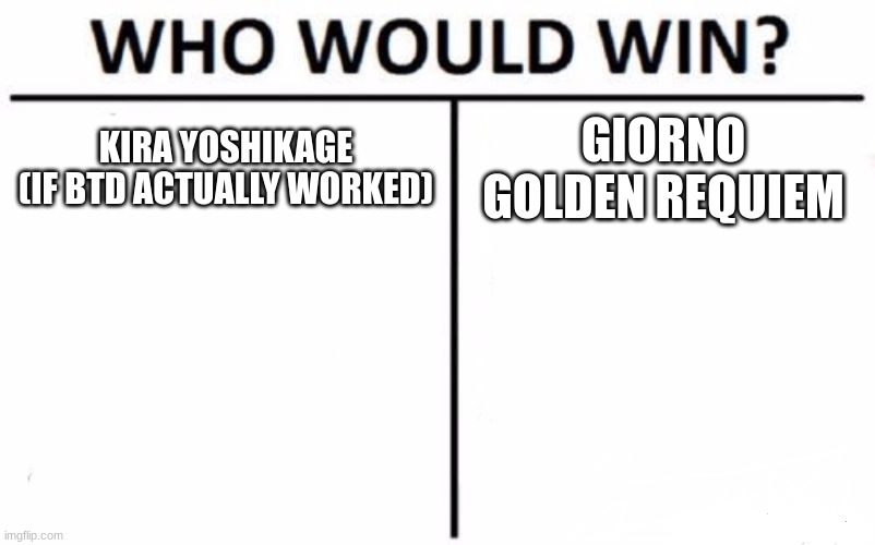 idk i feel it would be kinda close. | KIRA YOSHIKAGE (IF BTD ACTUALLY WORKED); GIORNO GOLDEN REQUIEM | image tagged in memes,who would win | made w/ Imgflip meme maker