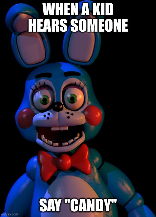 Toy Bonnie FNaF | WHEN A KID HEARS SOMEONE; SAY "CANDY" | image tagged in toy bonnie fnaf | made w/ Imgflip meme maker