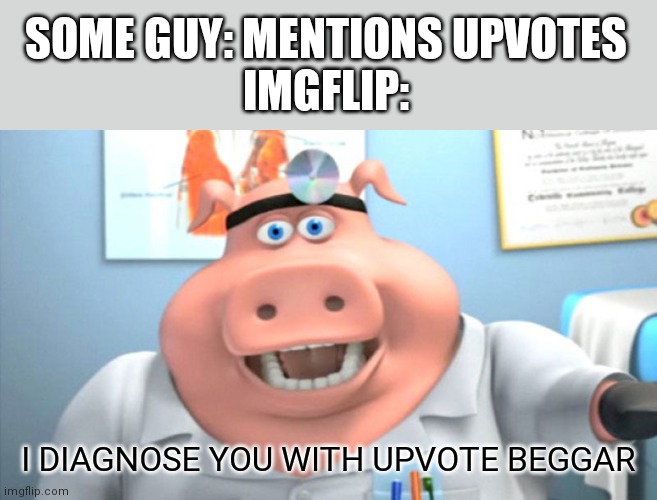 Don't you dare say those words | SOME GUY: MENTIONS UPVOTES
IMGFLIP:; I DIAGNOSE YOU WITH UPVOTE BEGGAR | image tagged in i diagnose you with dead | made w/ Imgflip meme maker