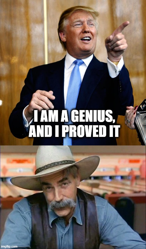 Politics stream, take the test yourself, and share with us how you are a genius! | I AM A GENIUS, AND I PROVED IT | image tagged in donal trump birthday,sam elliott special kind of stupid,donald trump is an idiot,memes,politics | made w/ Imgflip meme maker