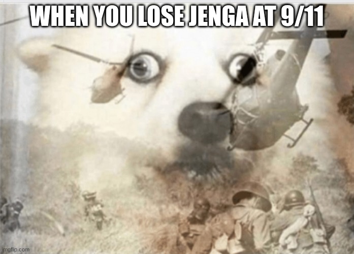 PTSD dog | WHEN YOU LOSE JENGA AT 9/11 | image tagged in ptsd dog | made w/ Imgflip meme maker