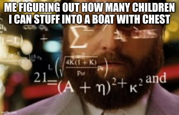 Exactly 4536453435 children. | ME FIGURING OUT HOW MANY CHILDREN I CAN STUFF INTO A BOAT WITH CHEST | image tagged in trying to calculate how much sleep i can get | made w/ Imgflip meme maker